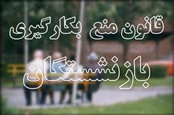 همه دستگاه‌ها و نهادها مشمول قانون منع بکارگیری بازنشستگان می‌شوند /قانون «منع به کارگیری بازنشستگان» نیاز به تفسیر و تحلیل ندارد